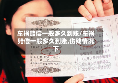 车祸赔偿一般多久到账/车祸赔偿一般多久到账,伤残情况下-第2张图片