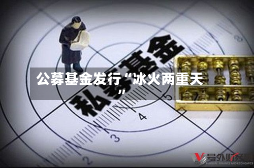 公募基金发行“冰火两重天”-第2张图片