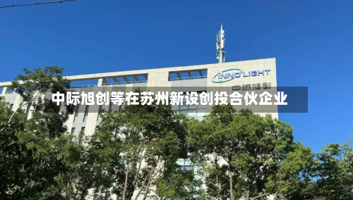 中际旭创等在苏州新设创投合伙企业-第2张图片
