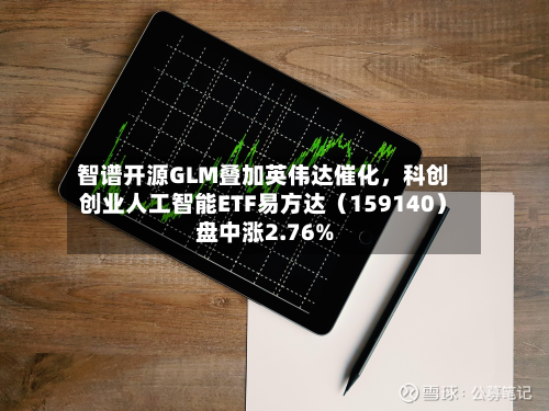 智谱开源GLM叠加英伟达催化，科创创业人工智能ETF易方达（159140）盘中涨2.76%-第2张图片