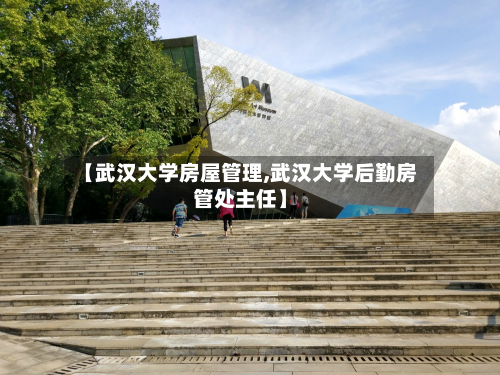 【武汉大学房屋管理,武汉大学后勤房管处主任】-第2张图片