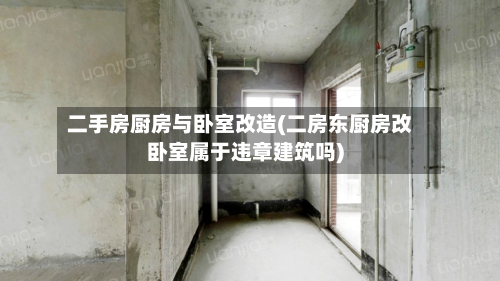 二手房厨房与卧室改造(二房东厨房改卧室属于违章建筑吗)-第3张图片