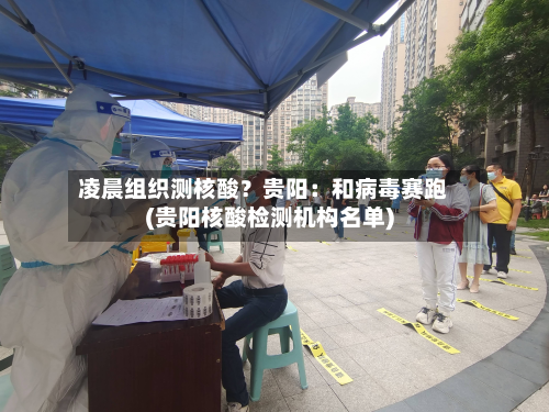 凌晨组织测核酸?贵阳:和病毒赛跑(贵阳核酸检测机构名单)-第3张图片