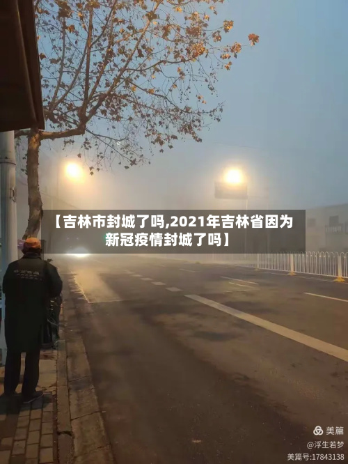 【吉林市封城了吗,2021年吉林省因为新冠疫情封城了吗】