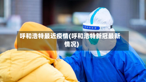 呼和浩特最近疫情(呼和浩特新冠最新情况)