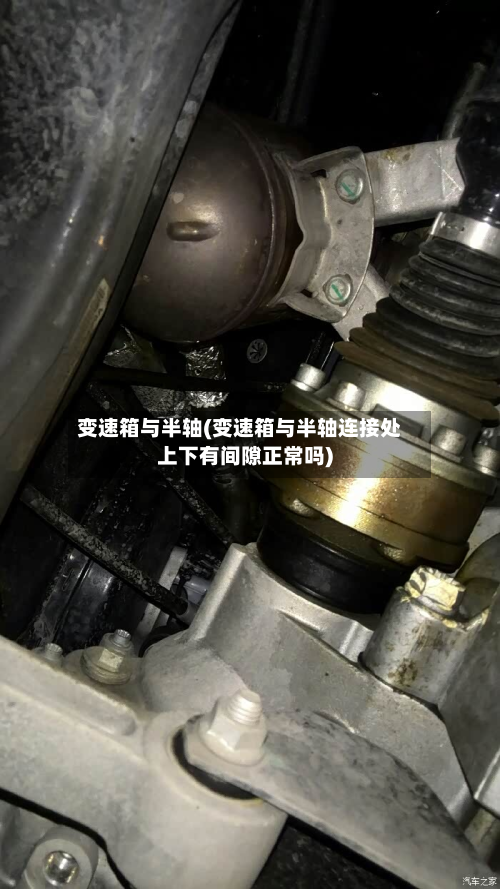 变速箱与半轴(变速箱与半轴连接处上下有间隙正常吗)