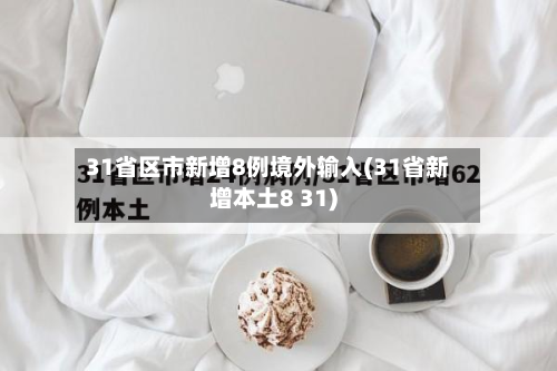31省区市新增8例境外输入(31省新增本土8 31)