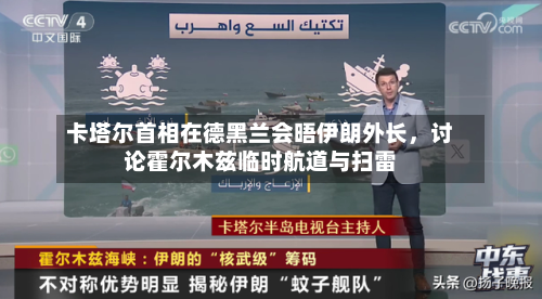卡塔尔首相在德黑兰会晤伊朗外长，讨论霍尔木兹临时航道与扫雷-第2张图片