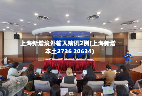 上海新增境外输入病例2例(上海新增本土2736 20634)
