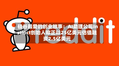 硅谷最爱的创业故事：AI助理公司Instinct创始人称正以25亿美元估值融资2.5亿美元