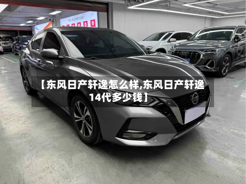 【东风日产轩逸怎么样,东风日产轩逸14代多少钱】-第2张图片