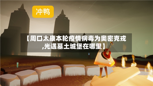 【周口太康本轮疫情病毒为奥密克戎,光遇墓土城堡在哪里】