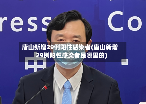 唐山新增29例阳性感染者(唐山新增29例阳性感染者是哪里的)