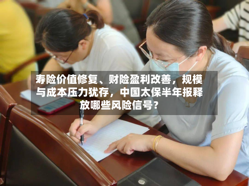 寿险价值修复、财险盈利改善，规模与成本压力犹存，中国太保半年报释放哪些风险信号？