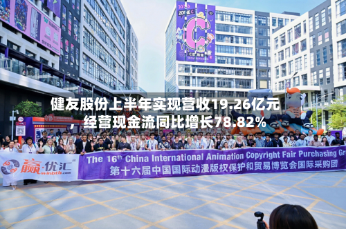 健友股份上半年实现营收19.26亿元	，经营现金流同比增长78.82%-第1张图片