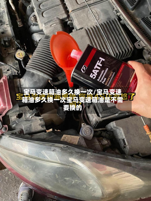 宝马变速箱油多久换一次/宝马变速箱油多久换一次宝马变速箱油是不需要换的-第2张图片
