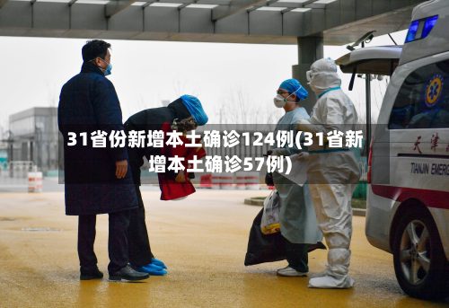 31省份新增本土确诊124例(31省新增本土确诊57例)