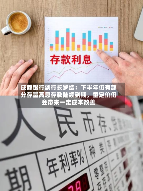 成都银行副行长罗结：下半年仍有部分存量高息存款陆续到期	，重定价仍会带来一定成本改善-第2张图片