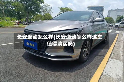 长安逸动怎么样(长安逸动怎么样这车值得购买吗)-第2张图片