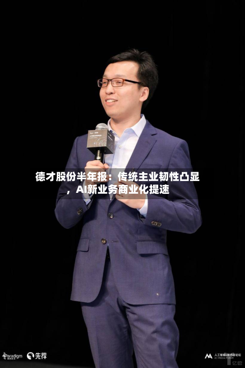 德才股份半年报：传统主业韧性凸显，AI新业务商业化提速-第2张图片
