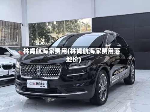 林肯航海家费用(林肯航海家费用落地价)