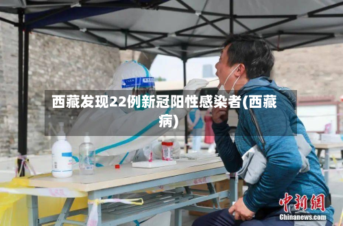 西藏发现22例新冠阳性感染者(西藏病)