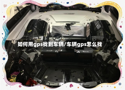 如何用gps找到车辆/车辆gps怎么找