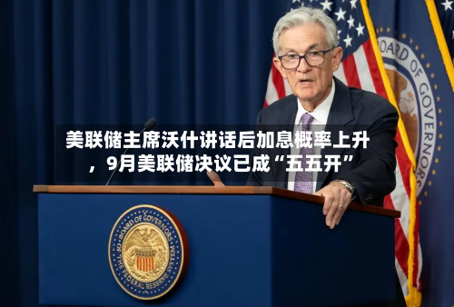 美联储主席沃什讲话后加息概率上升	，9月美联储决议已成“五五开	”-第1张图片