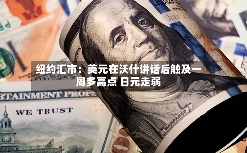 纽约汇市:美元在沃什讲话后触及一周多高点 日元走弱-第2张图片