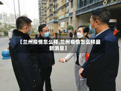【兰州疫情怎么样,兰州疫情怎么样最新消息】