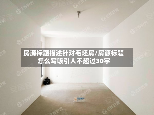 房源标题描述针对毛坯房/房源标题怎么写吸引人不超过30字