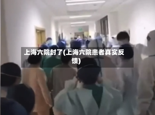 上海六院封了(上海六院患者真实反馈)