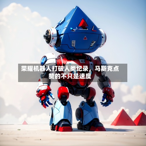 荣耀机器人打破人类纪录，马斯克点赞的不只是速度
