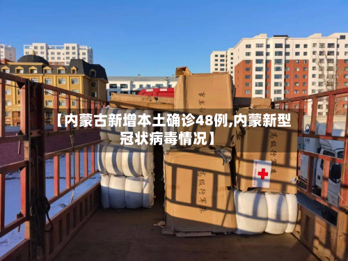【内蒙古新增本土确诊48例,内蒙新型冠状病毒情况】-第3张图片