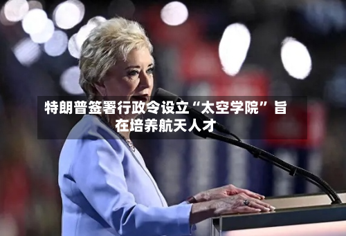 特朗普签署行政令设立“太空学院” 旨在培养航天人才-第2张图片