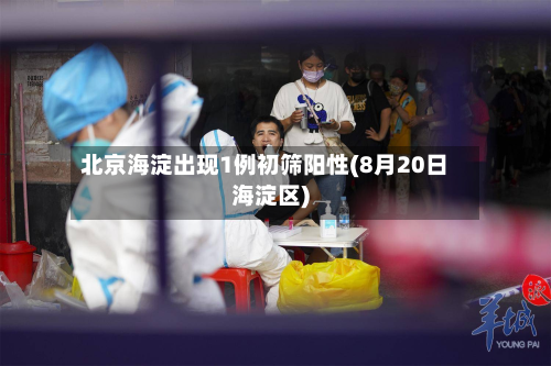 北京海淀出现1例初筛阳性(8月20日海淀区)