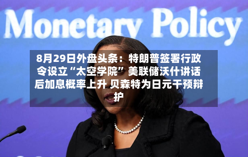 8月29日外盘头条：特朗普签署行政令设立“太空学院” 美联储沃什讲话后加息概率上升 贝森特为日元干预辩护-第3张图片
