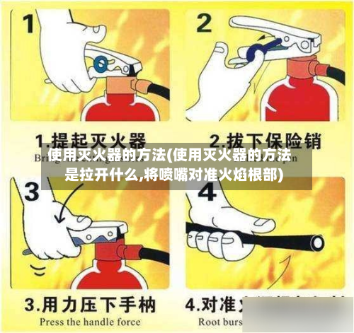 使用灭火器的方法(使用灭火器的方法是拉开什么,将喷嘴对准火焰根部)