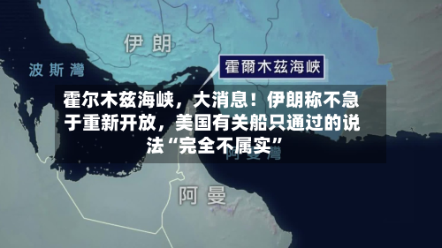霍尔木兹海峡，大消息！伊朗称不急于重新开放，美国有关船只通过的说法“完全不属实”-第3张图片