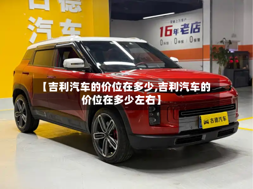 【吉利汽车的价位在多少,吉利汽车的价位在多少左右】-第2张图片