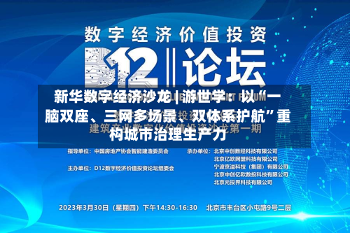 新华数字经济沙龙 | 游世学：以“一脑双座	、三网多场景、双体系护航”重构城市治理生产力-第2张图片