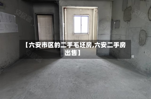 【六安市区的二手毛坯房,六安二手房出售】