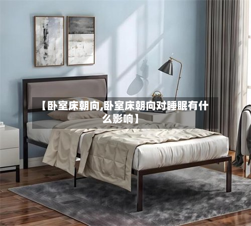 【卧室床朝向,卧室床朝向对睡眠有什么影响】-第2张图片