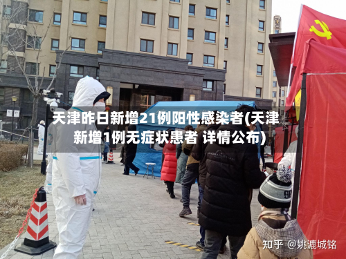 天津昨日新增21例阳性感染者(天津新增1例无症状患者 详情公布)