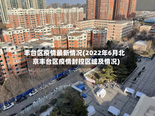 丰台区疫情最新情况(2022年6月北京丰台区疫情封控区域及情况)-第3张图片