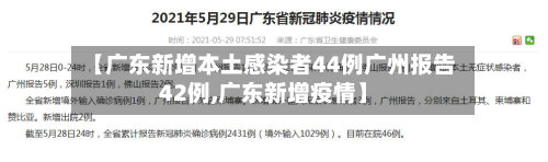 【广东新增本土感染者44例广州报告42例,广东新增疫情】-第3张图片