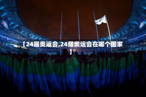 【24届奥运会,24届奥运会在哪个国家】