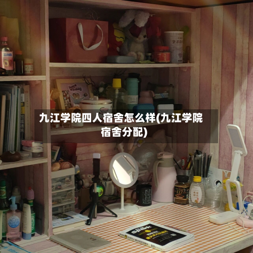 九江学院四人宿舍怎么样(九江学院宿舍分配)