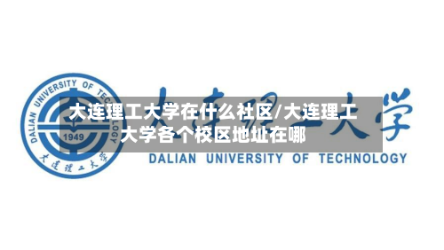 大连理工大学在什么社区/大连理工大学各个校区地址在哪-第3张图片