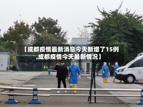 【成都疫情最新消息今天新增了15例,成都疫情今天最新情况】